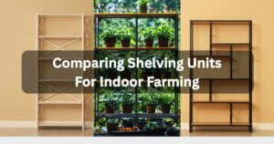 Comparing Shelving Units for Indoor Farming
